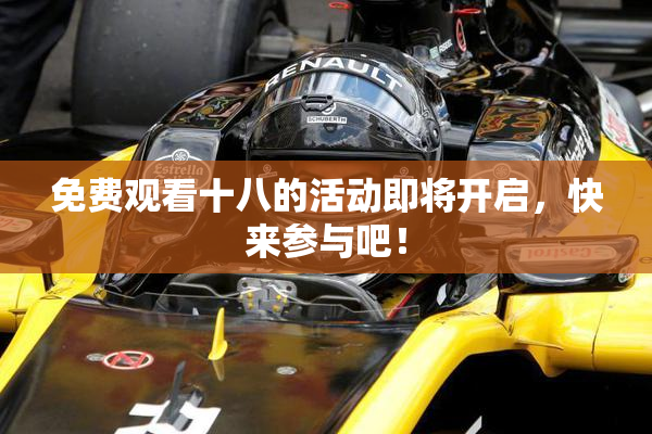 免费观看十八的活动即将开启，快来参与吧！