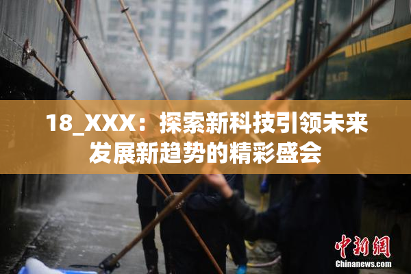 18_XXX：探索新科技引领未来发展新趋势的精彩盛会