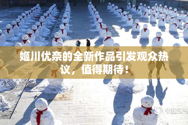 姬川优奈的全新作品引发观众热议，值得期待！