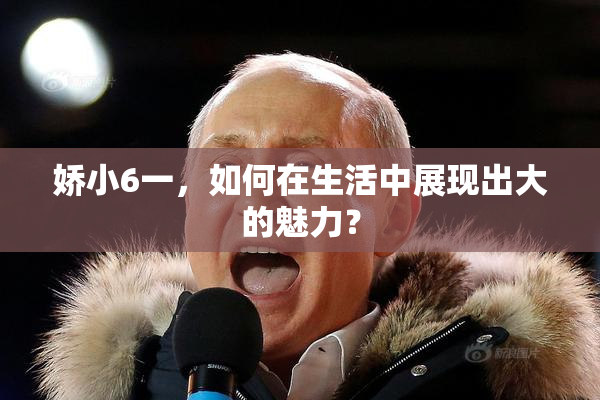 娇小6一，如何在生活中展现出大的魅力？