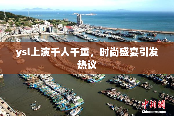 ysl上演千人千重，时尚盛宴引发热议