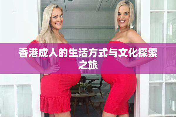 香港成人的生活方式与文化探索之旅
