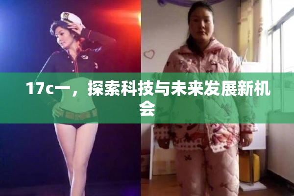 17c一，探索科技与未来发展新机会