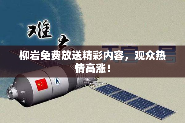 柳岩免费放送精彩内容，观众热情高涨！