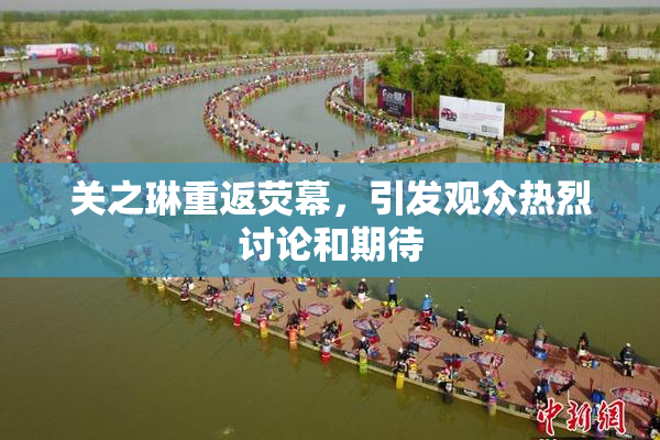 关之琳重返荧幕，引发观众热烈讨论和期待