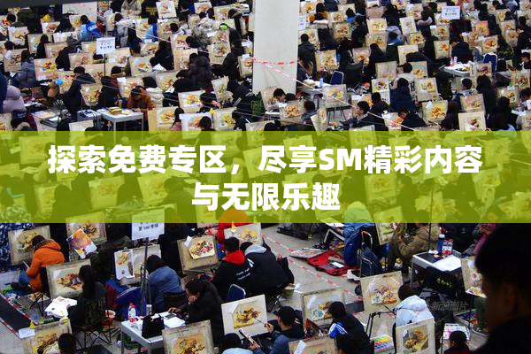 探索免费专区，尽享SM精彩内容与无限乐趣