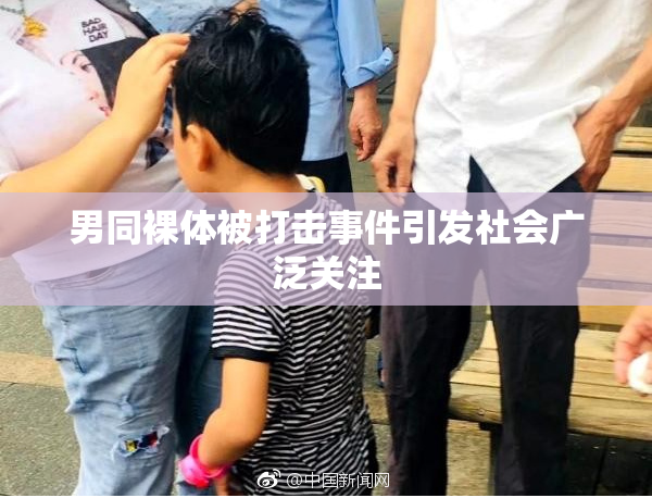 男同裸体被打击事件引发社会广泛关注