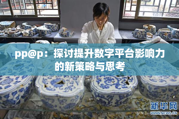 pp@p：探讨提升数字平台影响力的新策略与思考