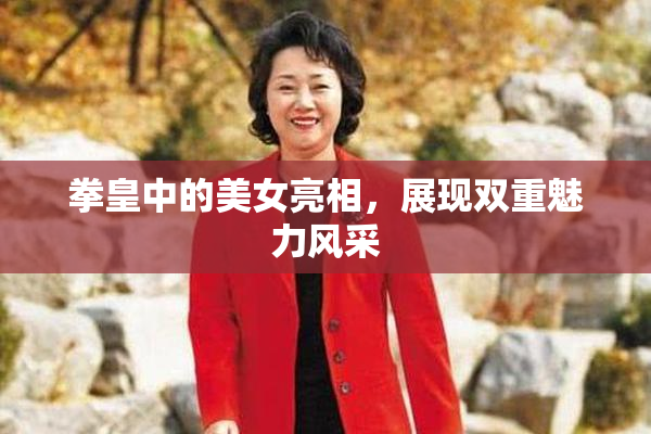 拳皇中的美女亮相，展现双重魅力风采