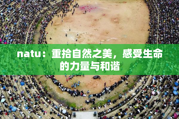 natu：重拾自然之美，感受生命的力量与和谐