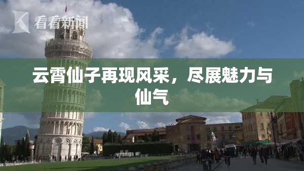 云霄仙子再现风采，尽展魅力与仙气