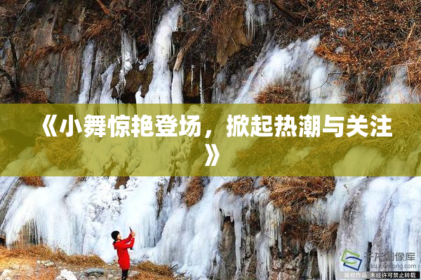 《小舞惊艳登场，掀起热潮与关注》