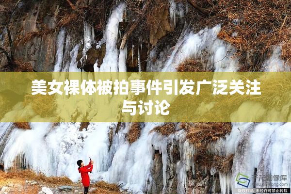美女裸体被拍事件引发广泛关注与讨论