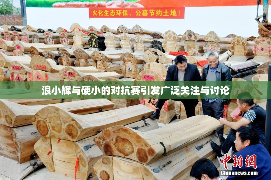 浪小辉与硬小的对抗赛引发广泛关注与讨论