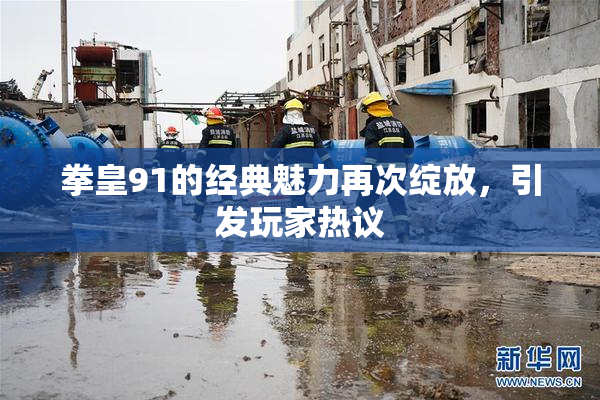 拳皇91的经典魅力再次绽放，引发玩家热议