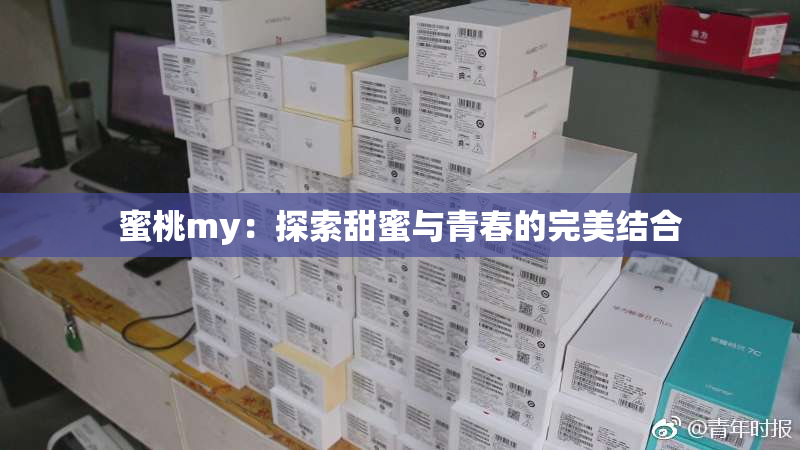 蜜桃my：探索甜蜜与青春的完美结合