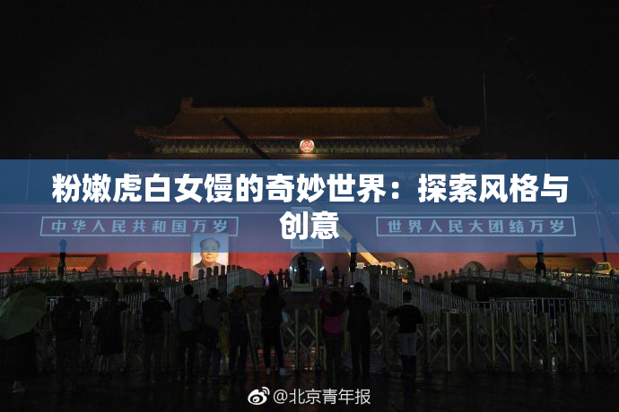 粉嫩虎白女馒的奇妙世界：探索风格与创意