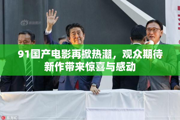 91国产电影再掀热潮，观众期待新作带来惊喜与感动
