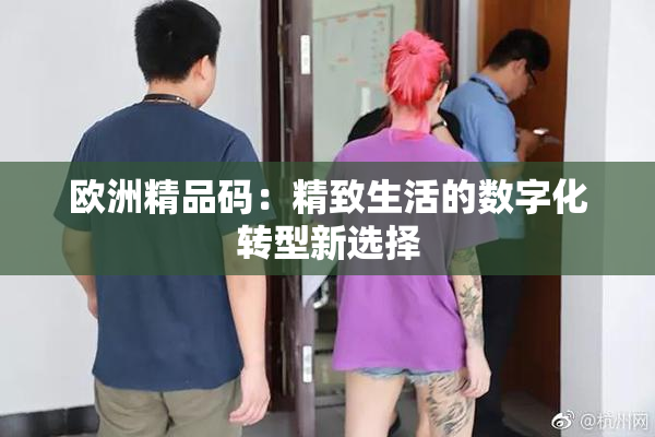 欧洲精品码：精致生活的数字化转型新选择