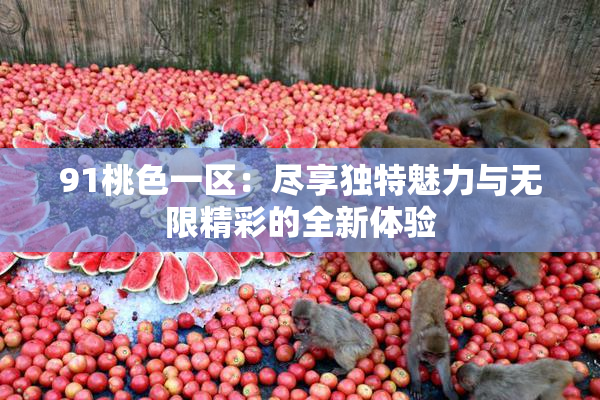 91桃色一区：尽享独特魅力与无限精彩的全新体验
