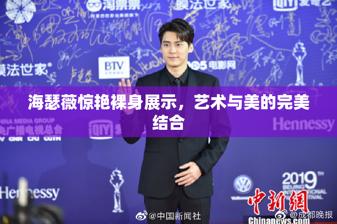 海瑟薇惊艳裸身展示，艺术与美的完美结合