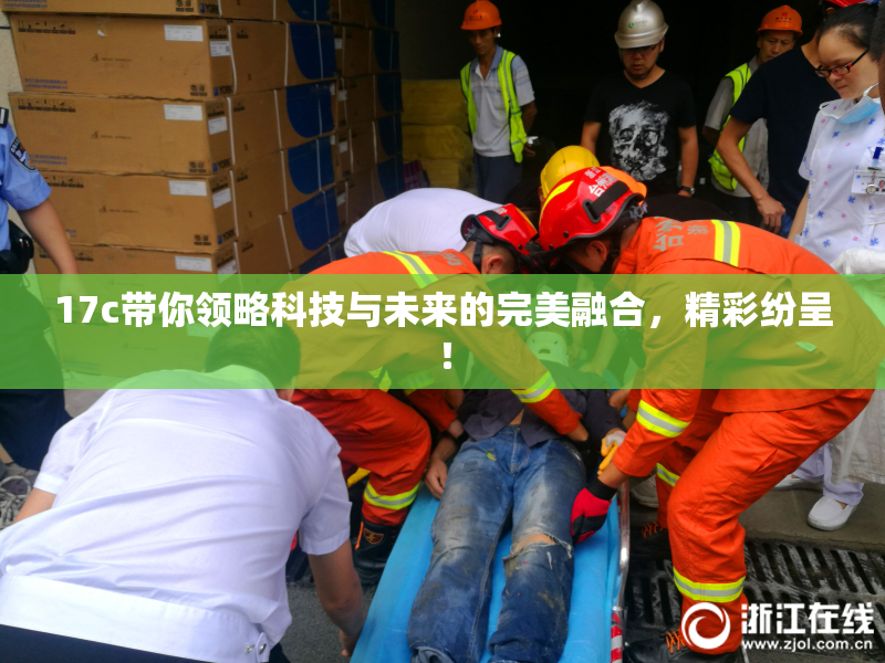 17c带你领略科技与未来的完美融合，精彩纷呈！