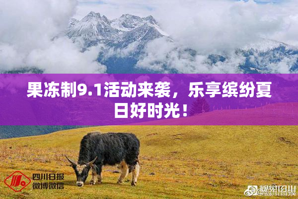 果冻制9.1活动来袭，乐享缤纷夏日好时光！