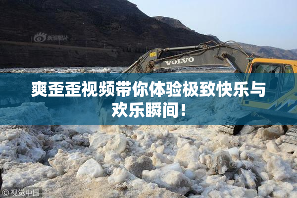 爽歪歪视频带你体验极致快乐与欢乐瞬间！