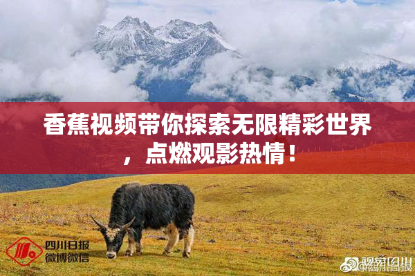 香蕉视频带你探索无限精彩世界，点燃观影热情！