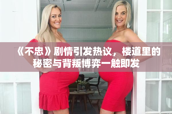 《不忠》剧情引发热议，楼道里的秘密与背叛博弈一触即发