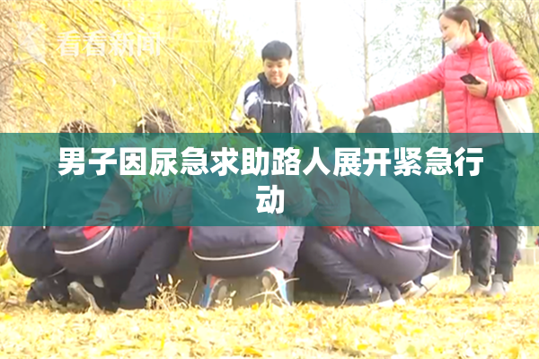 男子因尿急求助路人展开紧急行动