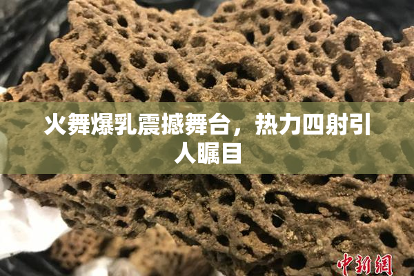 火舞爆乳震撼舞台，热力四射引人瞩目