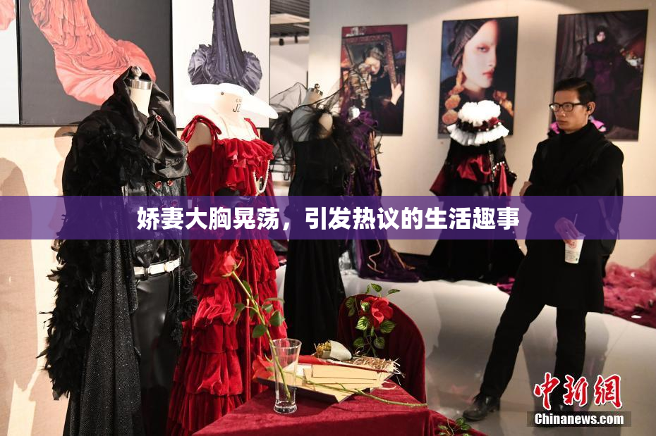 娇妻大胸晃荡，引发热议的生活趣事