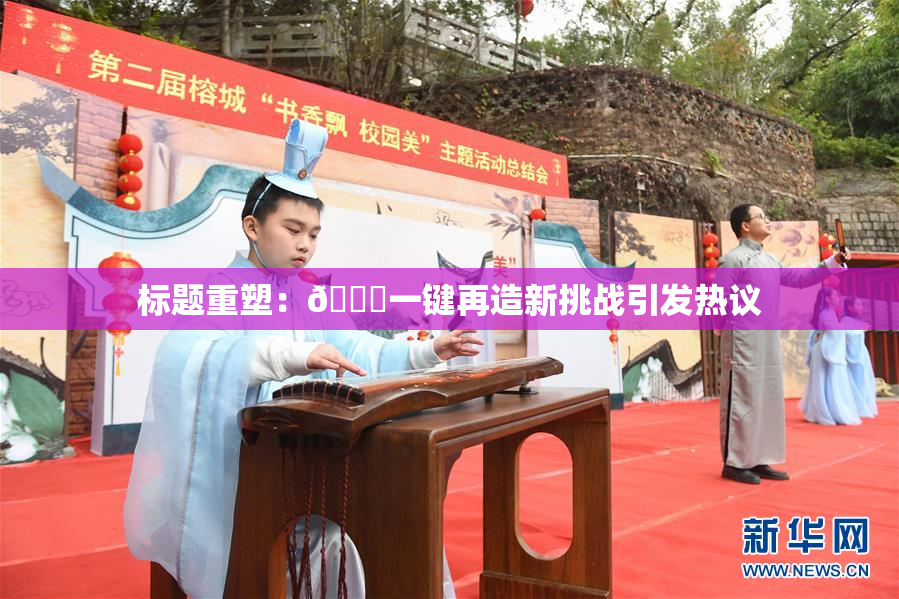 标题重塑：🔞一键再造新挑战引发热议