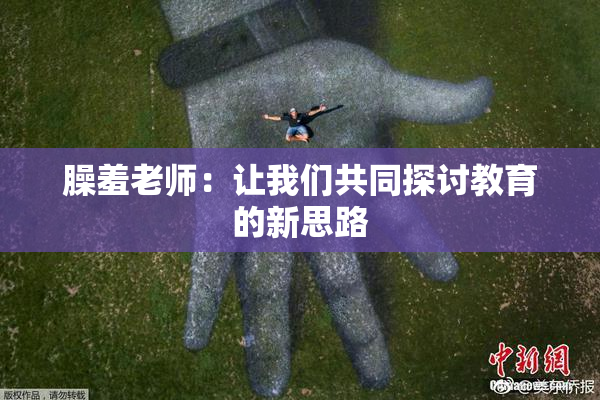 臊羞老师：让我们共同探讨教育的新思路