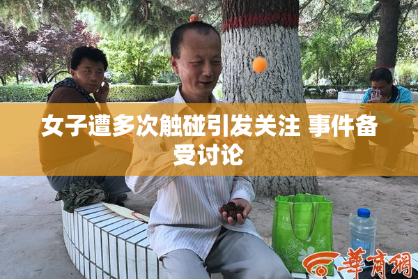 女子遭多次触碰引发关注 事件备受讨论
