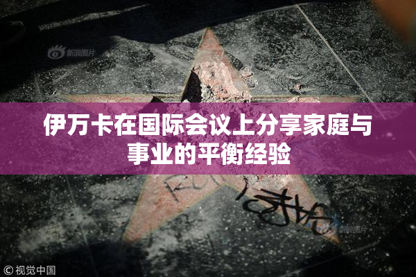 伊万卡在国际会议上分享家庭与事业的平衡经验