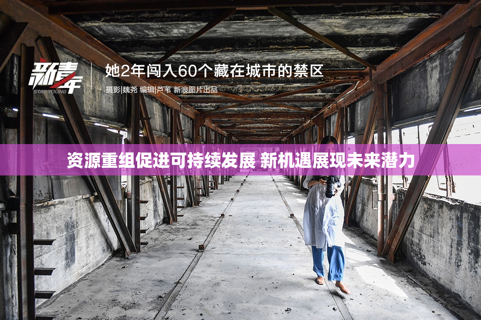 资源重组促进可持续发展 新机遇展现未来潜力