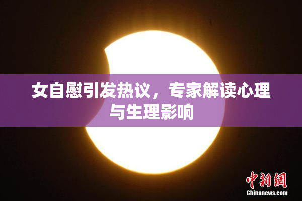 女自慰引发热议，专家解读心理与生理影响