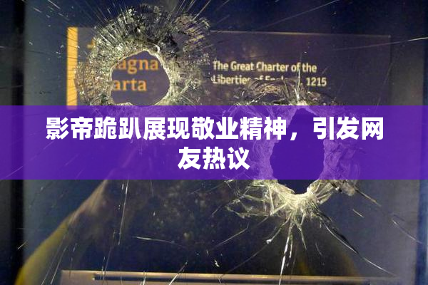 影帝跪趴展现敬业精神，引发网友热议