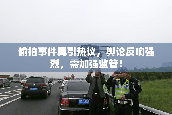 偷拍事件再引热议，舆论反响强烈，需加强监管！
