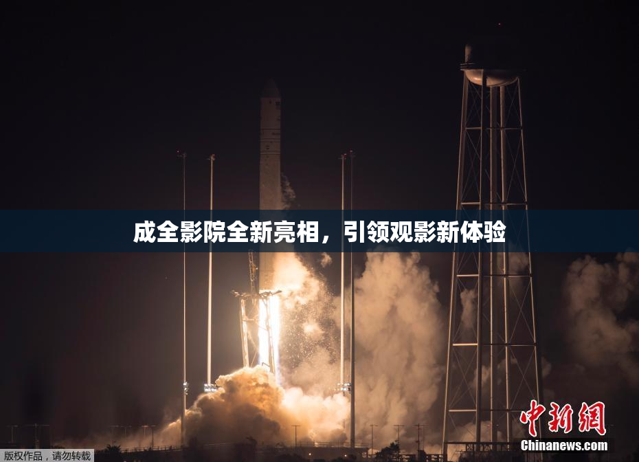 成全影院全新亮相，引领观影新体验