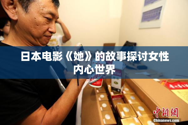 日本电影《她》的故事探讨女性内心世界