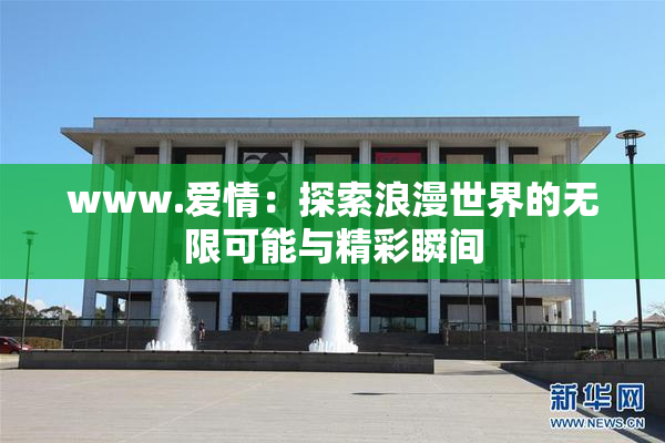 www.爱情：探索浪漫世界的无限可能与精彩瞬间