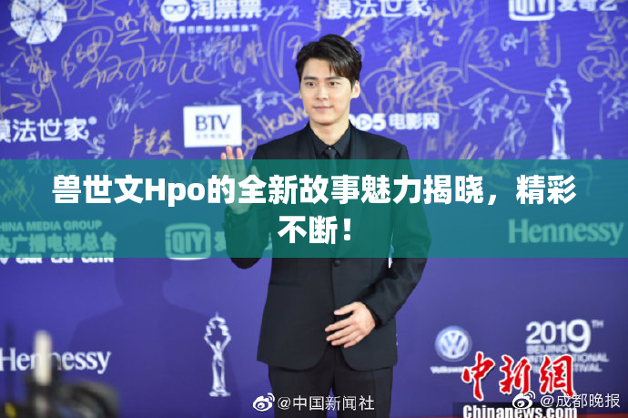 兽世文Hpo的全新故事魅力揭晓，精彩不断！