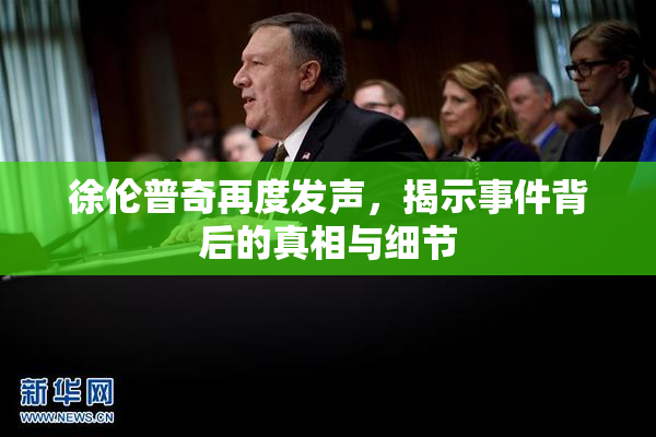 徐伦普奇再度发声，揭示事件背后的真相与细节
