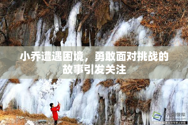 小乔遭遇困境，勇敢面对挑战的故事引发关注