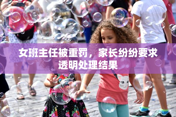 女班主任被重罚，家长纷纷要求透明处理结果
