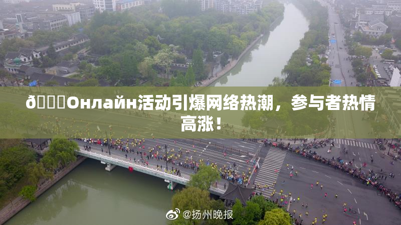 🐔Oнлайн活动引爆网络热潮，参与者热情高涨！