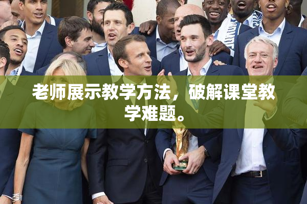 老师展示教学方法，破解课堂教学难题。